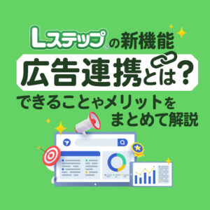 【Lステップの新機能】広告連携機能とは？できることや活用例をまとめて解説