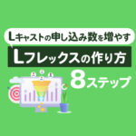 【集客力UP】Lキャストの申し込み数を増やす！Lフレックスの作り方8ステップを紹介
