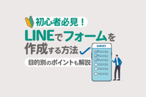 【初心者必見】LINEでフォームを作成する方法｜目的別のポイントも解説