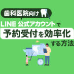 【歯科医院向け】LINE公式アカウントで予約受付と患者管理を効率化するポイント