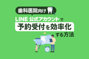【歯科医院向け】LINE公式アカウントで予約受付と患者管理を効率化するポイント