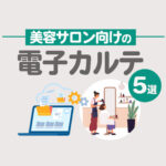 【無料あり】電子カルテおすすめツール5選！美容室・ネイルサロン必見