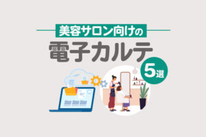 【無料あり】電子カルテおすすめツール5選！美容室・ネイルサロン必見