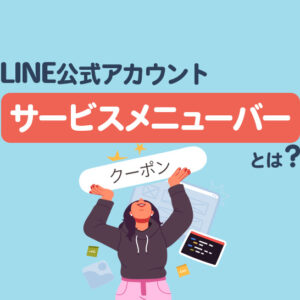 LINE公式アカウントのサービスメニューバーとは｜設定方法と使い方を解説