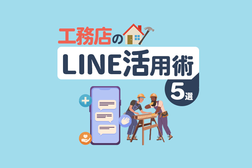 工務店のLINE活用術5選!運用のコツやメリット、失敗例も解説