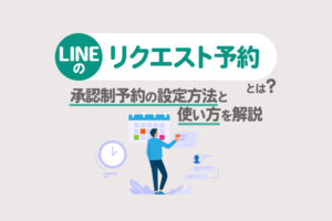 LINEのリクエスト予約とは？承認制予約の設定方法と使い方をわかりやすく解説
