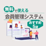 【無料あり】会員管理システムおすすめ5選！機能一覧でクラウド・アプリを比較