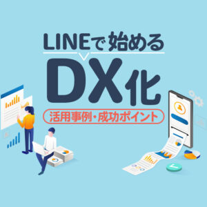 【LINEでDX実現】データ活用と業務効率化を推進するポイントとは