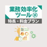 業務効率化ツールをジャンル別に厳選して紹介！特長・料金プランも解説