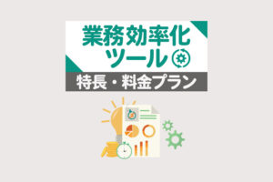 業務効率化ツールをジャンル別に厳選して紹介！特長・料金プランも解説