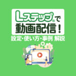 Lステップで動画配信する方法｜手順・効果的な使い方・成功事例を解説