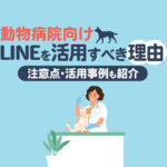 動物病院でLINEを活用すべき理由とは？メリットや注意点、活用事例も紹介