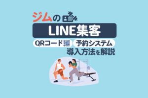 【完全版】ジムのLINE集客｜QRコード活用や予約システム・活用事例についても解説
