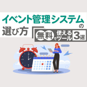 無料のイベント管理システムのメリットと選び方を徹底解説！