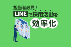 【LINE×採用】担当者必見！LINE公式アカウント活用のメリット・実践事例