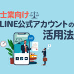 士業におけるLINE公式アカウントの活用法｜導入のポイントも紹介