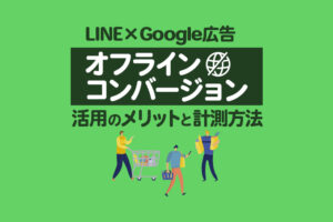 【LINE×Google広告】オフラインコンバージョン活用のメリットと計測方法