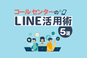 コールセンターで使えるLINE活用法5選！問い合わせ対応を効率化