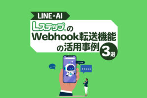 【LINE×AI】LステップのWebhook転送機能の活用事例3選