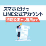 LINE公式アカウントをスマホアプリで運用！WEB版との違いと初期設定・配信方法まとめ
