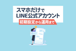 LINE公式アカウントをスマホアプリで運用！WEB版との違いと初期設定・配信方法まとめ