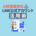 人材派遣会社のLINE公式アカウント活用術！メリットや求人フロー効率化の事例も解説