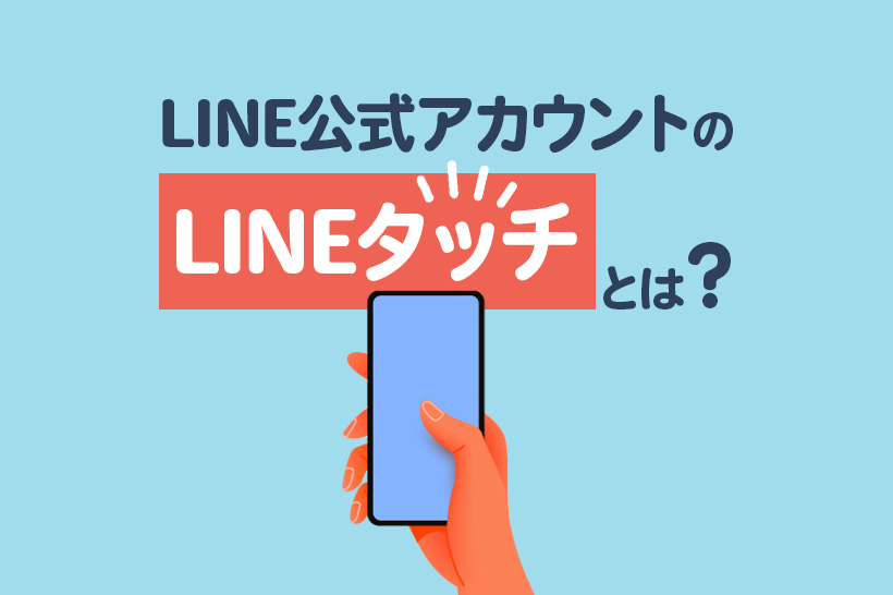 LINE公式アカウントの「LINEタッチ」とは？メリットや利用方法を解説