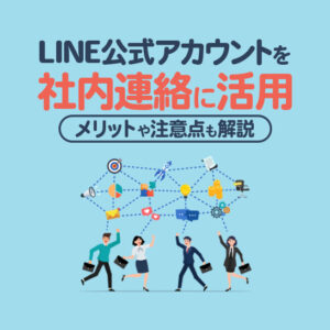 LINE公式アカウントを社内連絡に活用する3つの方法｜メリットや注意点