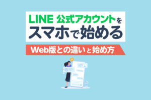 LINE公式アカウントをスマホアプリで運用！WEB版との違いと初期設定・配信方法まとめ