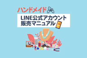 ハンドメイド作家のLINE公式アカウント販売マニュアル！売れる仕組みの作り方