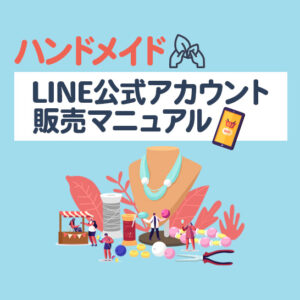 ハンドメイド作家のLINE公式アカウント販売マニュアル！売れる仕組みの