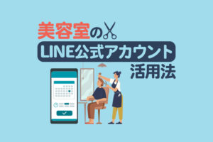 美容室のLINE公式アカウント活用法｜予約から顧客管理まで徹底解説