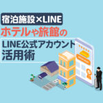【宿泊施設×LINE】ホテルや旅館のLINE公式アカウント活用術