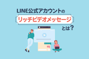 LINE公式アカウントのリッチビデオメッセージとは？
