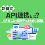【新機能】往復連携を実現するAPI連携とは？できることや活用例をまとめて解説