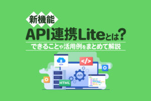 【新機能】往復連携を実現するAPI連携Liteとは？できることや活用例をまとめて解説