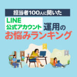 LINE公式アカウント運用担当者に聞いた「運用する上でのお悩みTOP10」