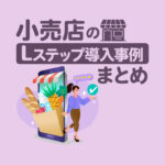 小売店のLステップ導入事例10選｜構築内容や活用方法を解説