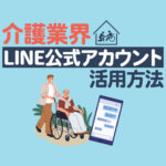 介護業界でLINE公式アカウントは使える？LINE WORKSとの違いと活用事例を解説