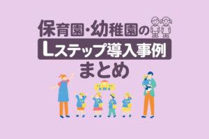 保育園・幼稚園のLステップ導入事例5選｜構築内容や活用方法を解説