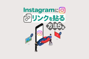 Instagramにリンクを貼る方法5選！コツや注意点も解説