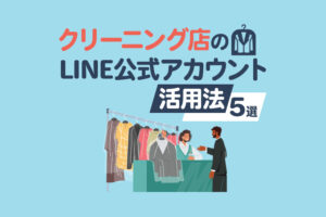 クリーニング店のLINE公式アカウント活用法5選！コスト削減と販促のポイントも解説