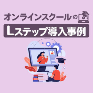 オンラインスクールのLステップ導入事例14選｜構築内容や活用方法を解説