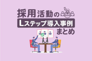 採用活動×Lステップの導入事例3選｜構築内容や活用法を解説
