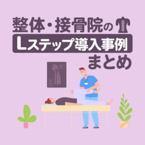 整体・接骨院のLステップ導入事例5選｜構築内容や活用方法を解説