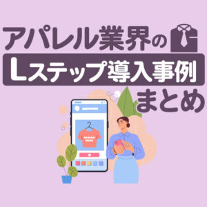 アパレル業界のLステップ導入事例5選｜構築内容や活用方法を解説