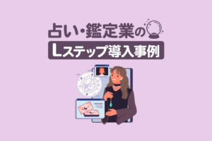 占い・鑑定業のLステップ導入事例4選｜構築内容や活用方法を解説