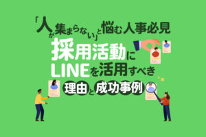 「人が集まらない」と悩む人事必見｜採用活動にLINEを活用すべき理由と成功事例