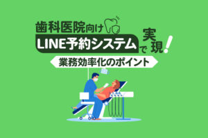 【歯科医院向け】LINE公式アカウントで予約受付と患者管理を効率化するポイント