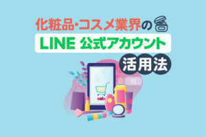 化粧品・コスメ業界のLINE公式アカウント活用法！店舗・ECで成果を出す仕組み